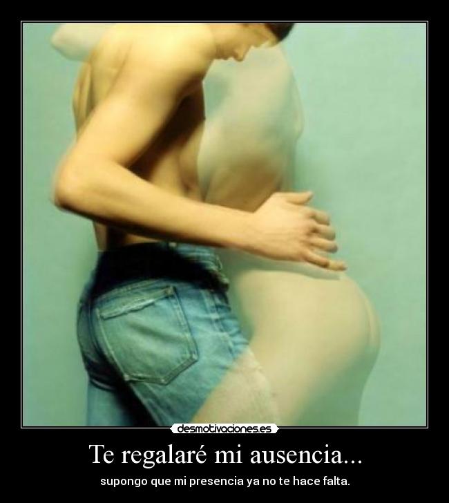 Te regalaré mi ausencia... -