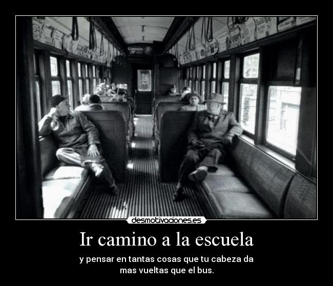 Ir camino a la escuela - y pensar en tantas cosas que tu cabeza da
mas vueltas que el bus.