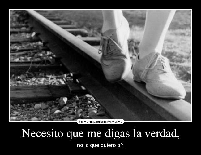 Necesito que me digas la verdad, - 