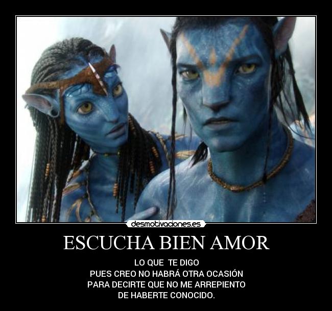 ESCUCHA BIEN AMOR - LO QUE  TE DIGO
PUES CREO NO HABRÁ OTRA OCASIÓN
PARA DECIRTE QUE NO ME ARREPIENTO
DE HABERTE CONOCIDO.