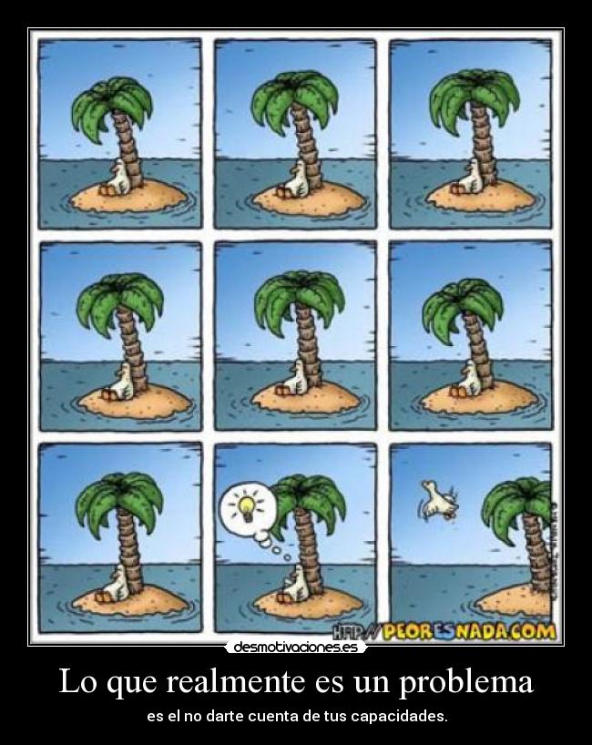 Lo que realmente es un problema - es el no darte cuenta de tus capacidades.