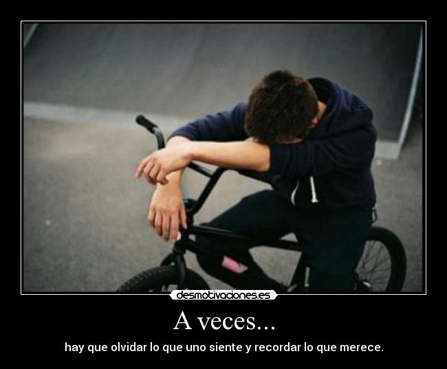A veces... - hay que olvidar lo que uno siente y recordar lo que merece.