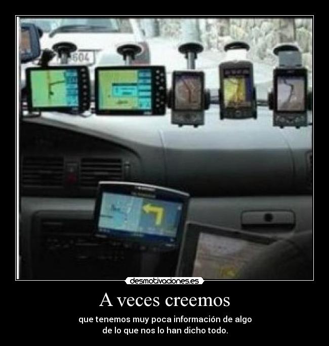 A veces creemos - que tenemos muy poca información de algo
de lo que nos lo han dicho todo.