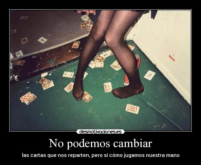 No podemos cambiar - las cartas que nos reparten, pero sí cómo jugamos nuestra mano