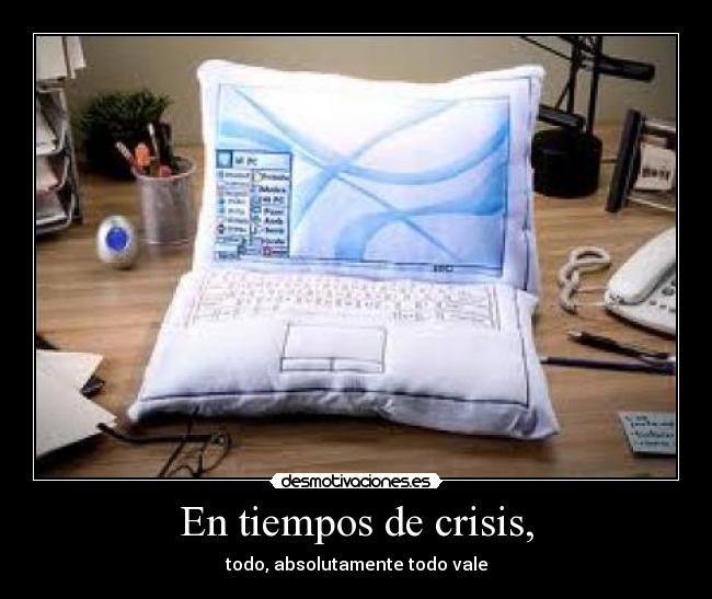 En tiempos de crisis, - todo, absolutamente todo vale
