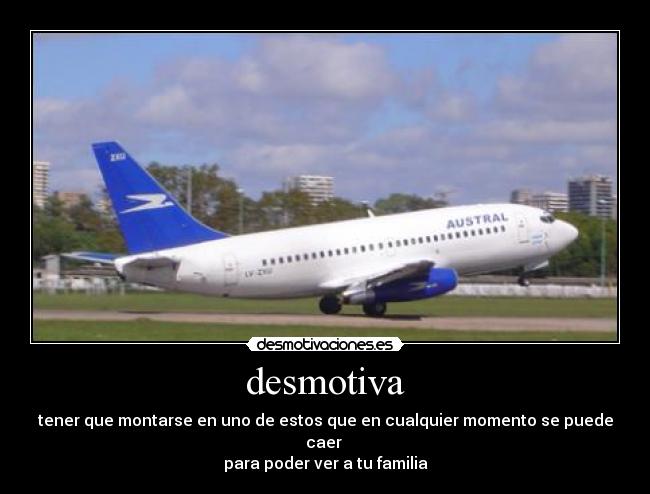 desmotiva - tener que montarse en uno de estos que en cualquier momento se puede caer
para poder ver a tu familia