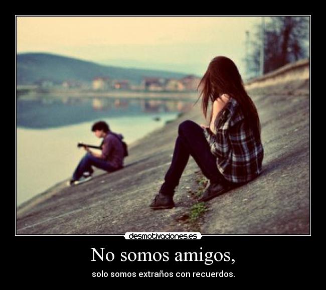No somos amigos, -