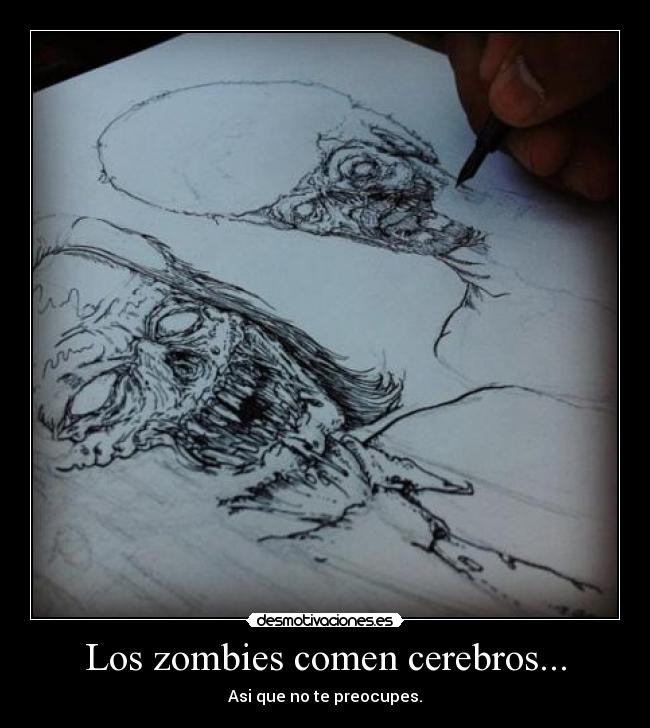 Los zombies comen cerebros... - Asi que no te preocupes.