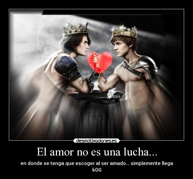 El amor no es una lucha... - en donde se tenga que escoger al ser amado... simplemente llega
kGG