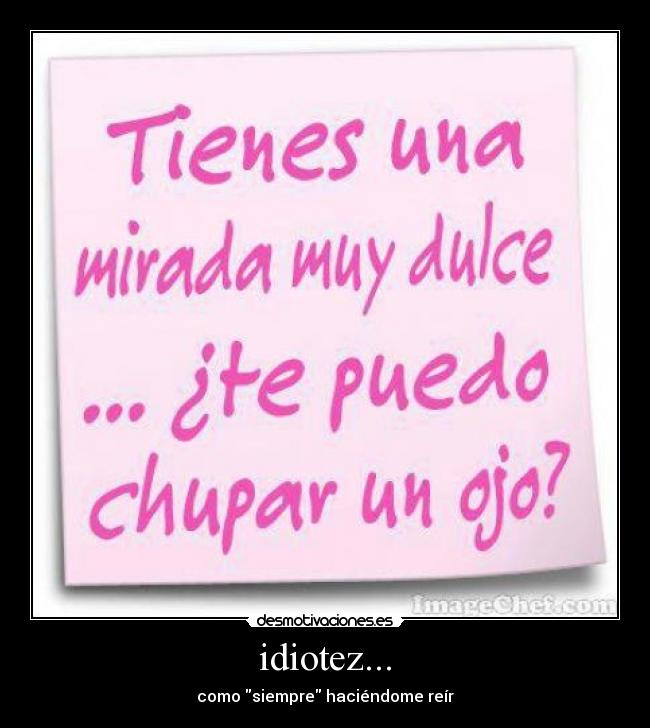 idiotez... - como siempre haciéndome reír