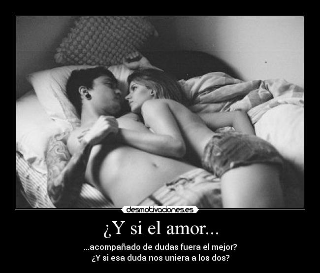 ¿Y si el amor... - ...acompañado de dudas fuera el mejor?
¿Y si esa duda nos uniera a los dos?
