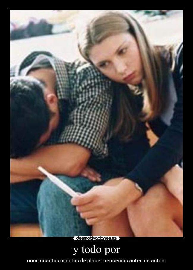 y todo por - unos cuantos minutos de placer pencemos antes de actuar