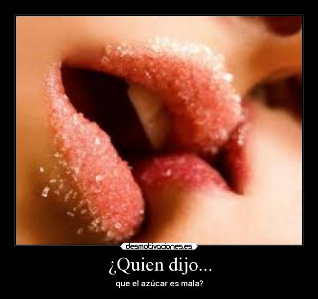 ¿Quien dijo... - que el azúcar es mala?