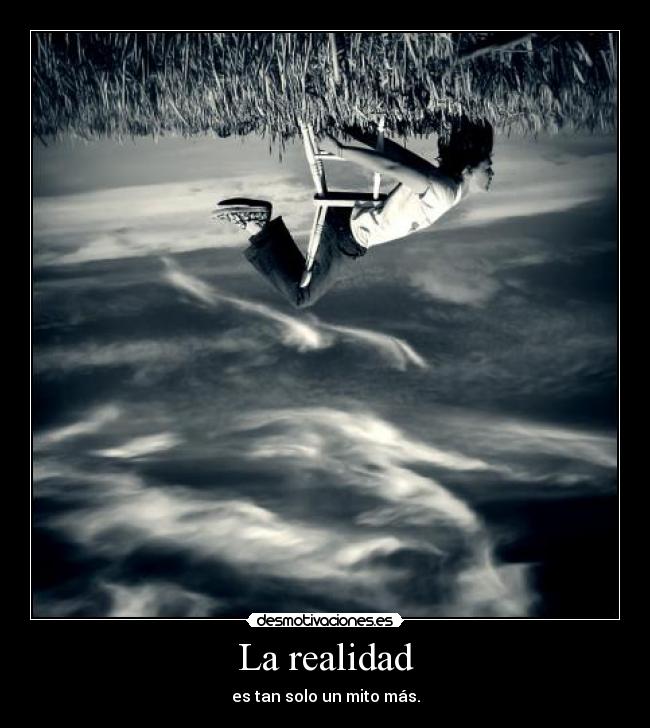 La realidad - es tan solo un mito más.