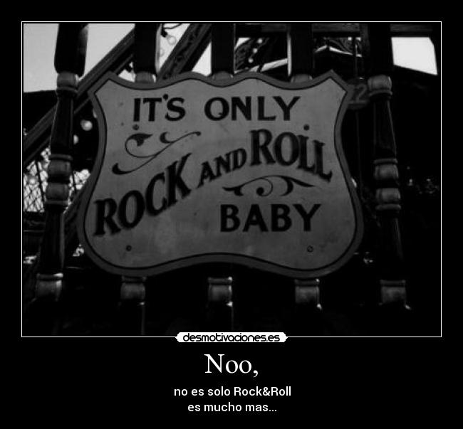 Noo, - no es solo Rock&Roll
es mucho mas...