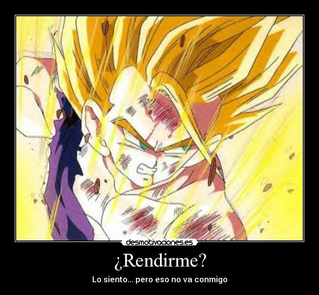 ¿Rendirme? - Lo siento... pero eso no va conmigo