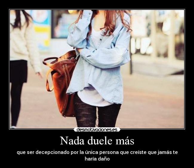 Nada duele más - que ser decepcionado por la única persona que creíste que jamás te haría daño