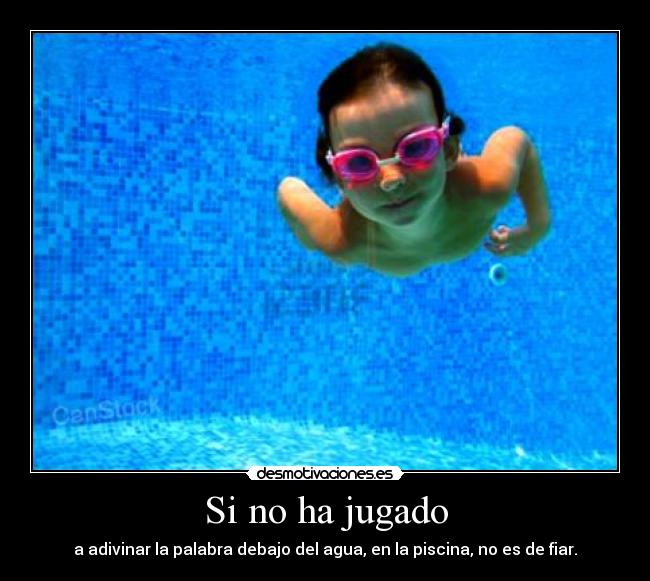 Si no ha jugado - a adivinar la palabra debajo del agua, en la piscina, no es de fiar.