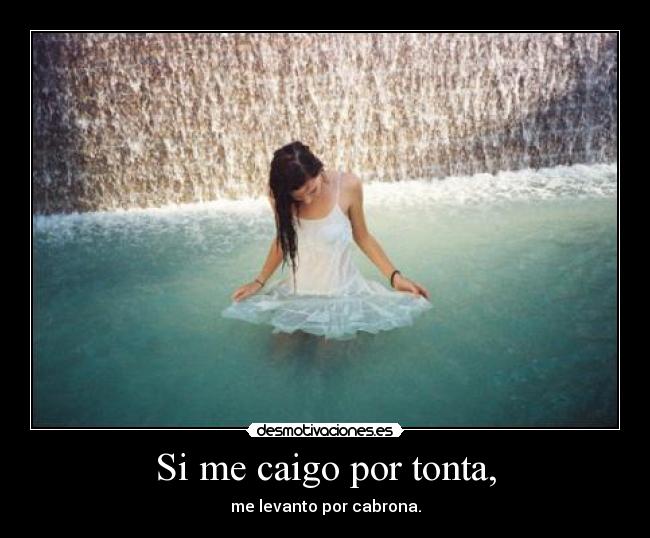 Si me caigo por tonta, -