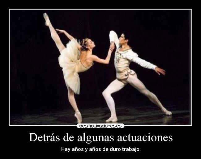 Detrás de algunas actuaciones - Hay años y años de duro trabajo.