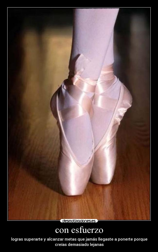 con esfuerzo - logras superarte y alcanzar metas que jamás llegaste a ponerte porque
creías demasiado lejanas