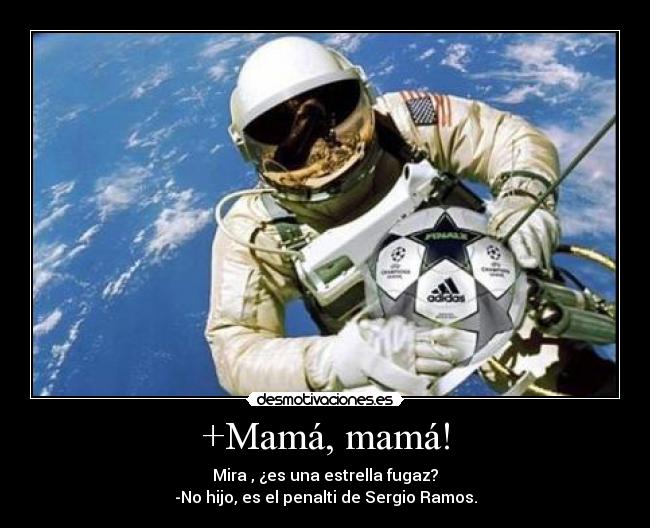 +Mamá, mamá! - Mira , ¿es una estrella fugaz?
-No hijo, es el penalti de Sergio Ramos.