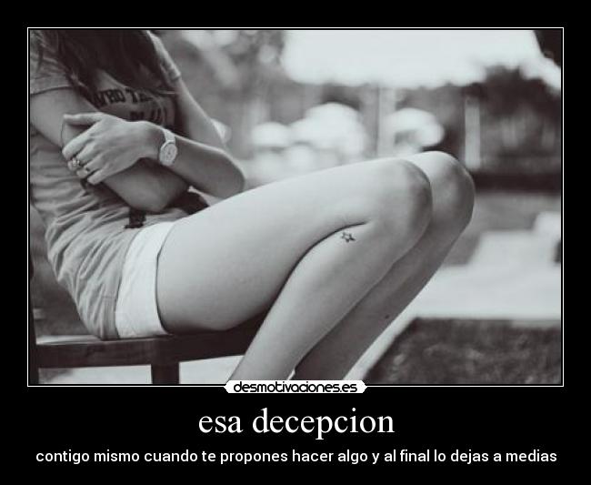 esa decepcion - contigo mismo cuando te propones hacer algo y al final lo dejas a medias