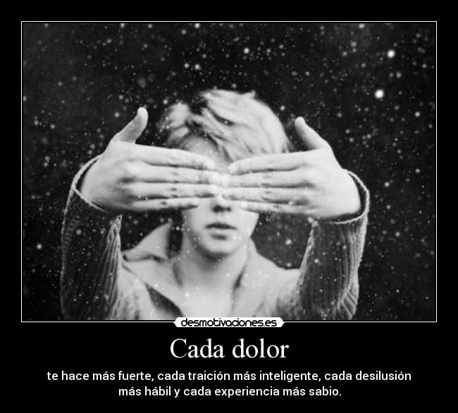 Cada dolor - te hace más fuerte, cada traición más inteligente, cada desilusión
más hábil y cada experiencia más sabio.