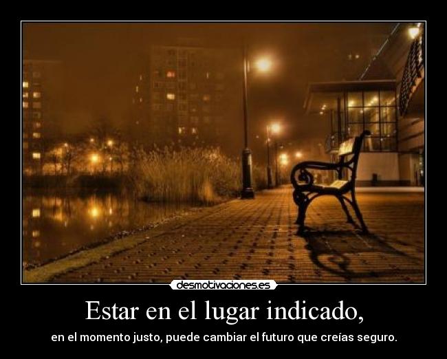 Estar en el lugar indicado, - en el momento justo, puede cambiar el futuro que creías seguro.
