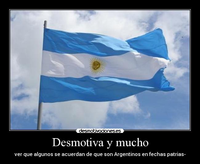 Desmotiva y mucho - ver que algunos se acuerdan de que son Argentinos en fechas patrias-
