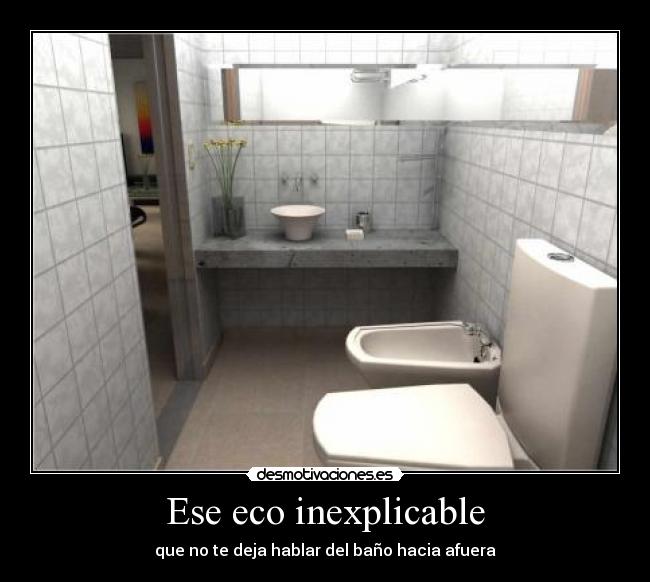 Ese eco inexplicable - que no te deja hablar del baño hacia afuera