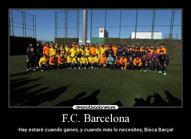 F.C. Barcelona - Hay estaré cuando ganes, y cuando más lo necesites; Bisca Barça!