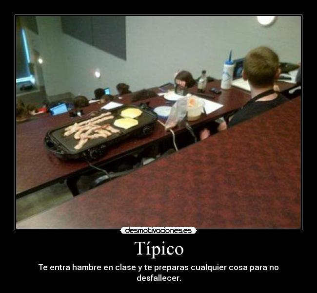 Típico - Te entra hambre en clase y te preparas cualquier cosa para no desfallecer.