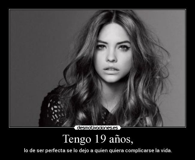 Tengo 19 años, - lo de ser perfecta se lo dejo a quien quiera complicarse la vida.