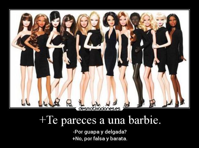 +Te pareces a una barbie. - -Por guapa y delgada?
+No, por falsa y barata.