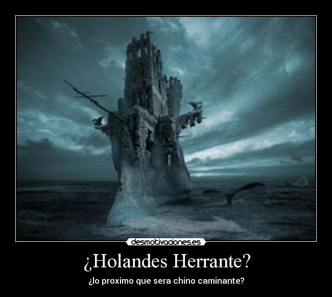 ¿Holandes Herrante? - ¿lo proximo que sera chino caminante?