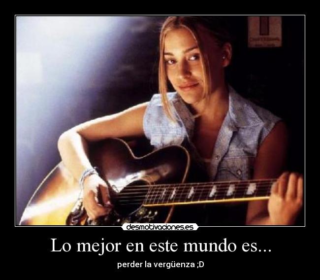 Lo mejor en este mundo es... - perder la vergüenza ;D