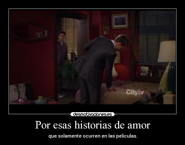 Por esas historias de amor - que solamente ocurren en las peliculas.