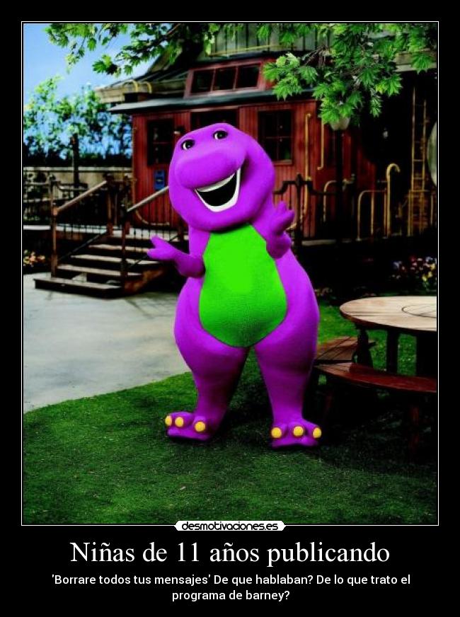 Niñas de 11 años publicando - Borrare todos tus mensajes De que hablaban? De lo que trato el
programa de barney?