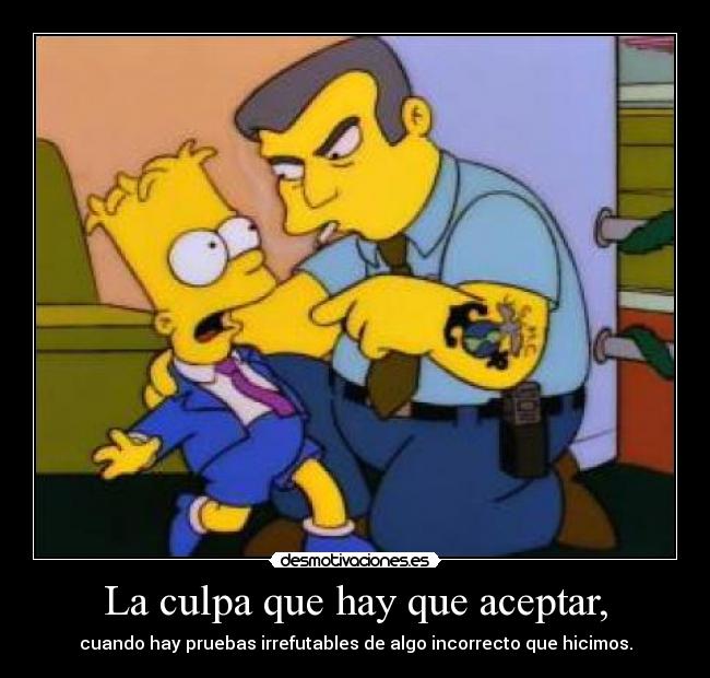 La culpa que hay que aceptar, - cuando hay pruebas irrefutables de algo incorrecto que hicimos.