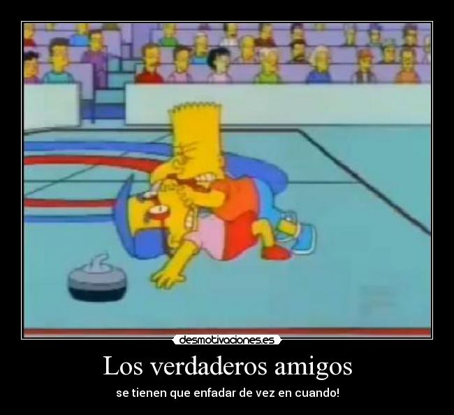 Los verdaderos amigos - se tienen que enfadar de vez en cuando!