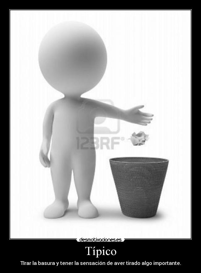 Típico - TIrar la basura y tener la sensación de aver tirado algo importante.