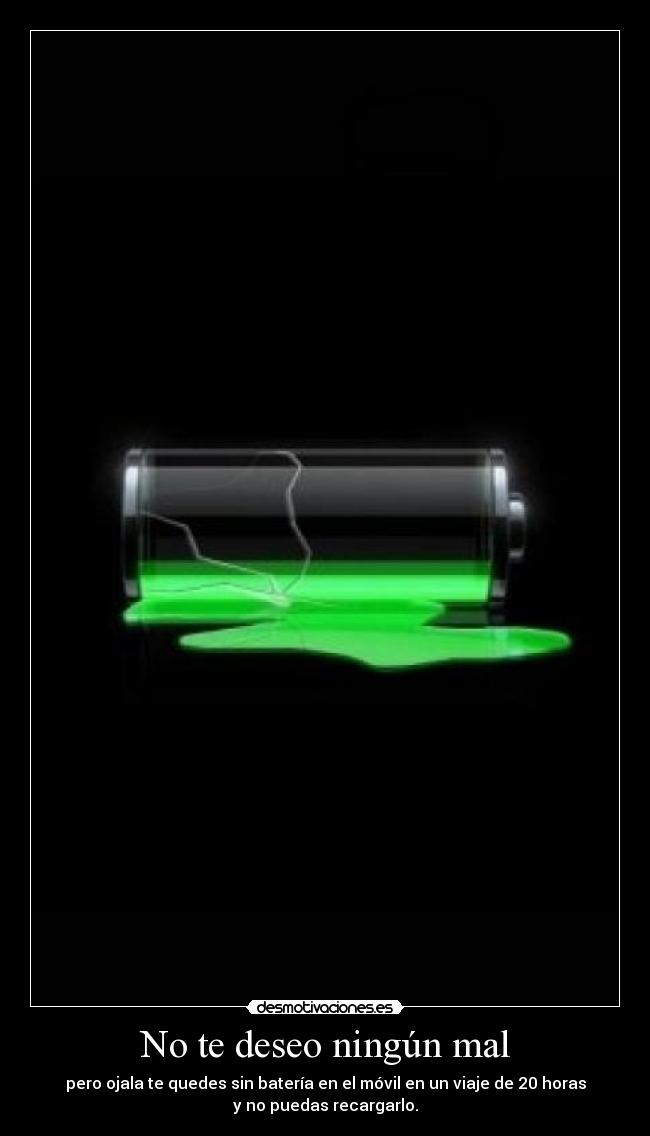 No te deseo ningún mal - pero ojala te quedes sin batería en el móvil en un viaje de 20 horas
y no puedas recargarlo.