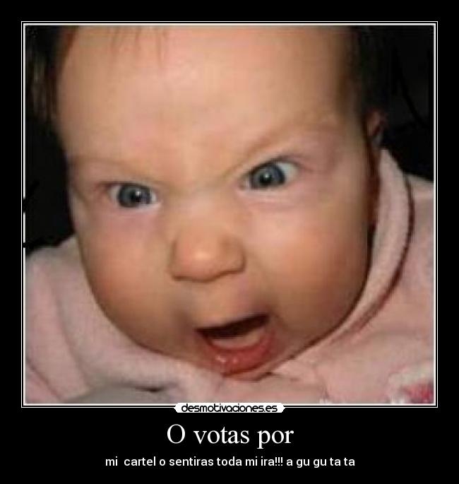 O votas por - mi cartel o sentiras toda mi ira!!! a gu gu ta ta