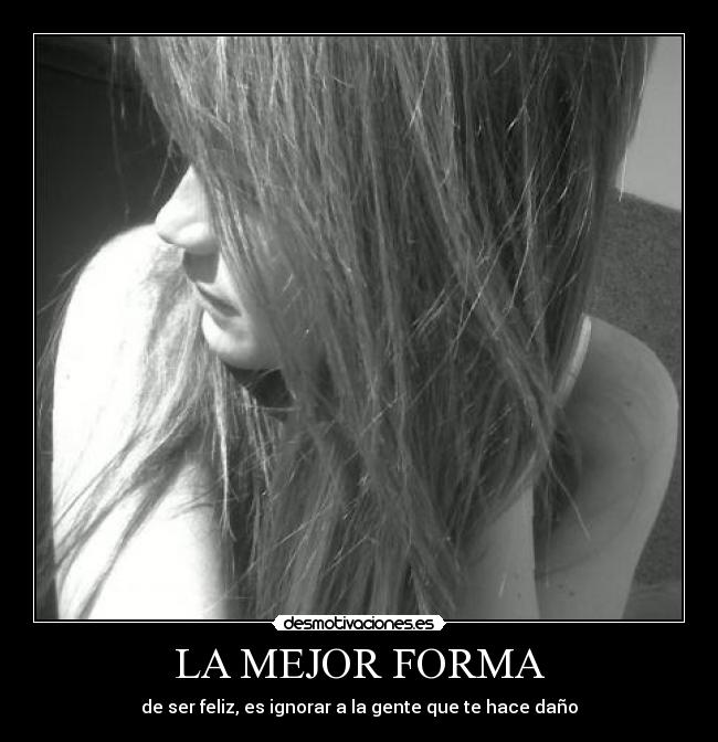LA MEJOR FORMA - de ser feliz, es ignorar a la gente que te hace daño