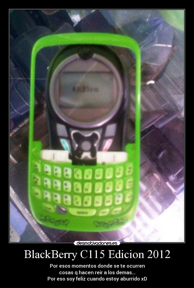 BlackBerry C115 Edicion 2012 - Por esos momentos donde se te ocurren
cosas q hacen reir a los demas...
Por eso soy feliz cuando estoy aburrido xD