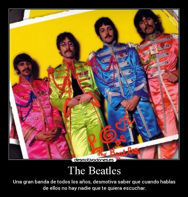The Beatles - Una gran banda de todos los años, desmotiva saber que cuando hablas
de ellos no hay nadie que te quiera escuchar.