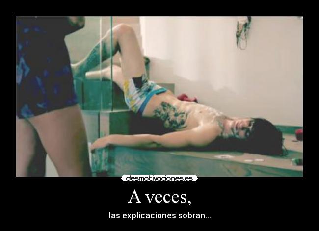 A veces, - las explicaciones sobran...