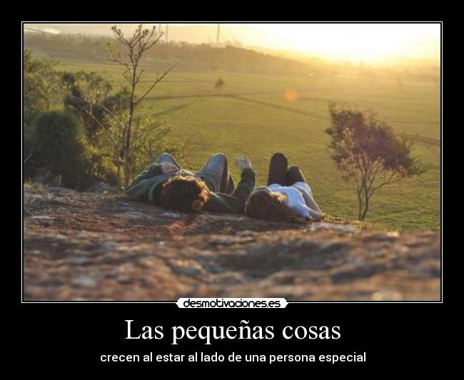 Las pequeñas cosas - crecen al estar al lado de una persona especial