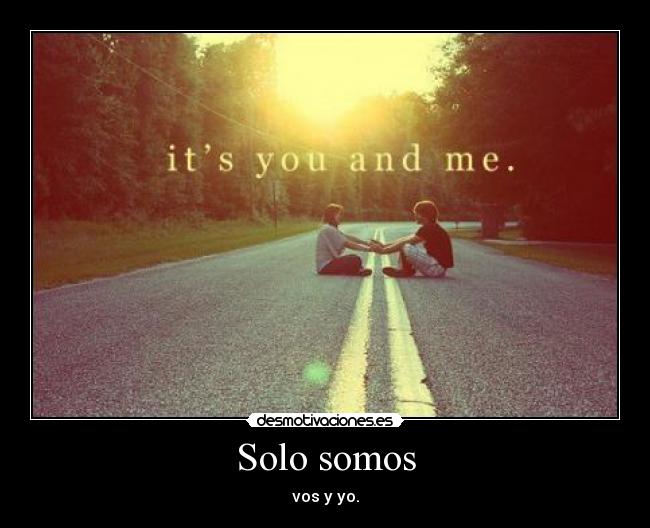 Solo somos - vos y yo.